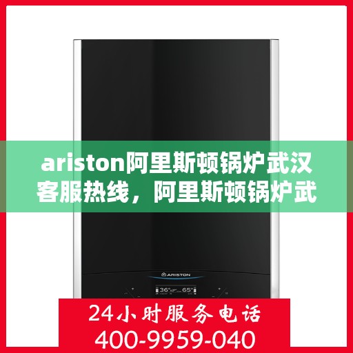 ariston阿里斯顿锅炉武汉客服热线，阿里斯顿锅炉武汉客服热线，专业解决您的问题