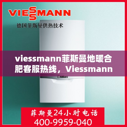 viessmann菲斯曼地暖合肥客服热线，Viessmann菲斯曼地暖合肥客服热线，专业解答，温暖您的生活