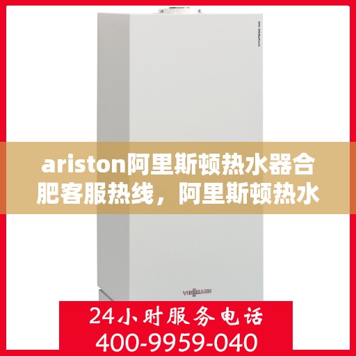 ariston阿里斯顿热水器合肥客服热线，阿里斯顿热水器合肥客服热线，专业解答，贴心服务