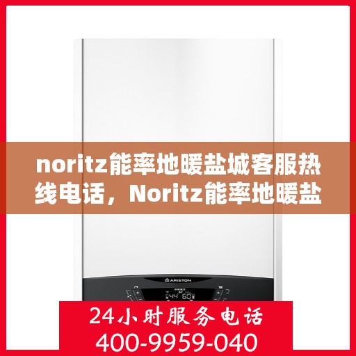 noritz能率地暖盐城客服热线电话，Noritz能率地暖盐城客服热线电话及售后服务解析