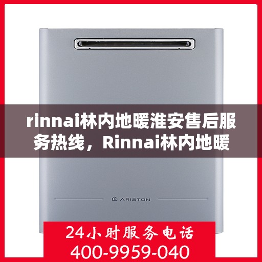 rinnai林内地暖淮安售后服务热线，Rinnai林内地暖淮安售后服务热线全解析