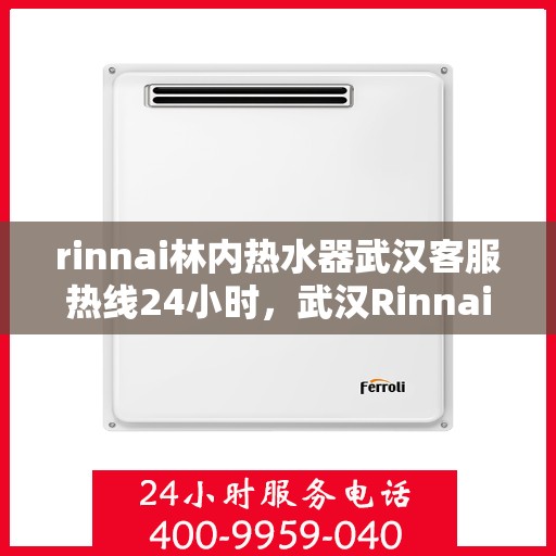 rinnai林内热水器武汉客服热线24小时，武汉Rinnai林内热水器全天候客服热线，贴心服务不打烊