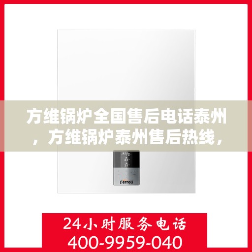 方维锅炉全国售后电话泰州，方维锅炉泰州售后热线，专业维修，全国服务热线一览