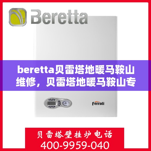 beretta贝雷塔地暖马鞍山维修，贝雷塔地暖马鞍山专业维修服务