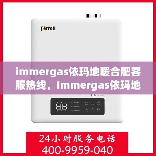immergas依玛地暖合肥客服热线，Immergas依玛地暖合肥客服热线，专业解答，温暖您的生活