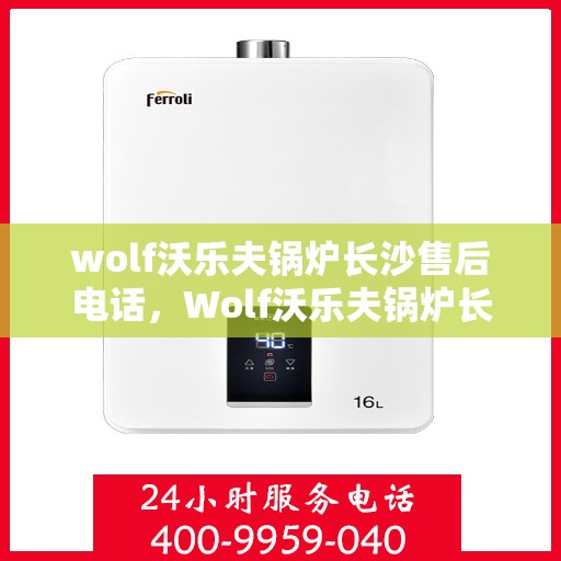 wolf沃乐夫锅炉长沙售后电话，Wolf沃乐夫锅炉长沙售后服务热线及电话全攻略