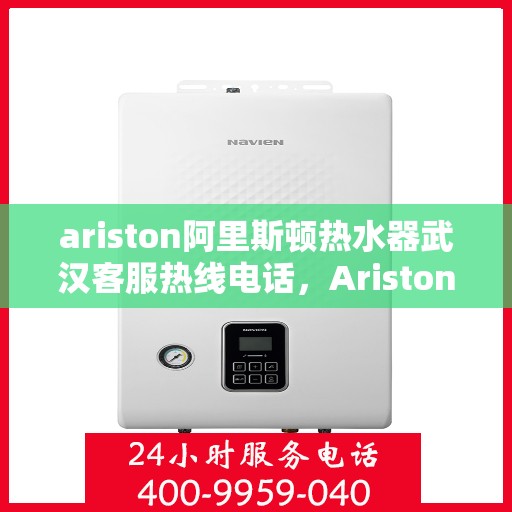 ariston阿里斯顿热水器武汉客服热线电话，Ariston阿里斯顿热水器武汉客服热线全攻略，快速解决您的热水器问题