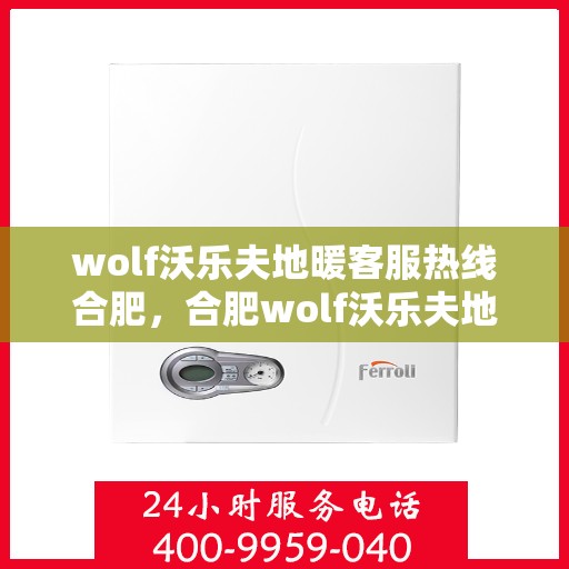 wolf沃乐夫地暖客服热线合肥，合肥wolf沃乐夫地暖专业客服热线，为您提供全方位服务支持