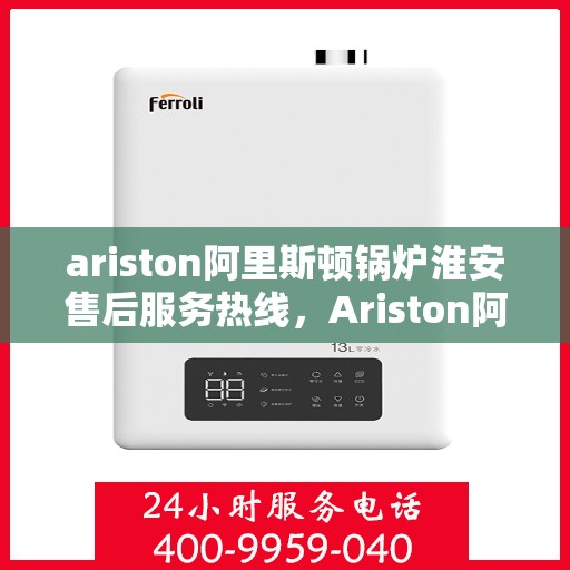 ariston阿里斯顿锅炉淮安售后服务热线，Ariston阿里斯顿锅炉淮安售后服务热线，专业解决您的热力需求