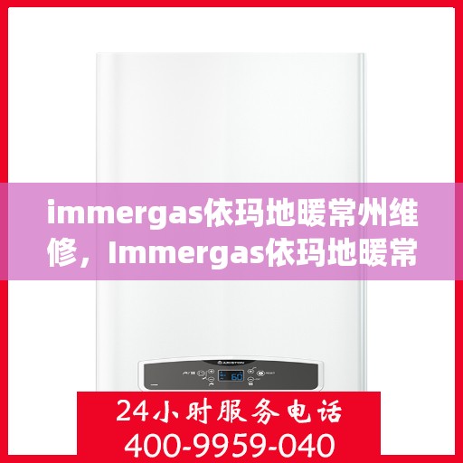 immergas依玛地暖常州维修，Immergas依玛地暖常州专业维修服务