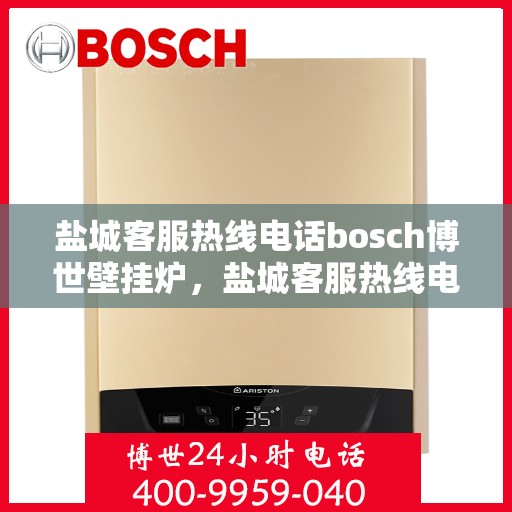 盐城客服热线电话bosch博世壁挂炉，盐城客服热线电话，博世壁挂炉专业服务团队为您解答！