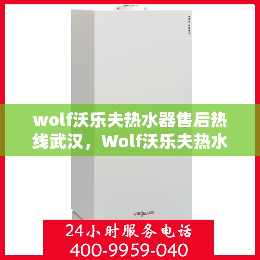 wolf沃乐夫热水器售后热线武汉，Wolf沃乐夫热水器武汉售后热线全解析