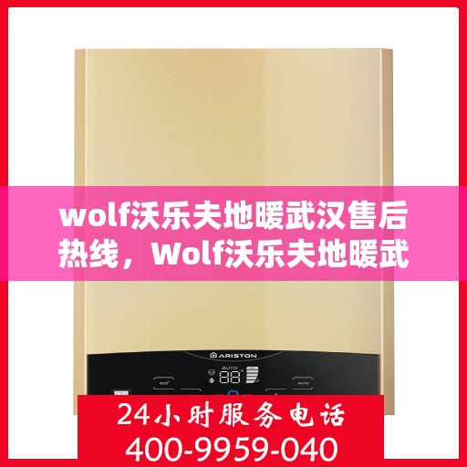 wolf沃乐夫地暖武汉售后热线，Wolf沃乐夫地暖武汉售后服务热线全解析