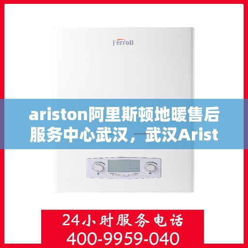 ariston阿里斯顿地暖售后服务中心武汉，武汉Ariston阿里斯顿地暖售后服务中心，专业维修，贴心服务