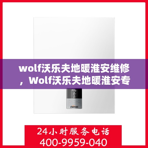 wolf沃乐夫地暖淮安维修，Wolf沃乐夫地暖淮安专业维修服务