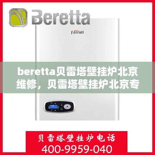 beretta贝雷塔壁挂炉北京维修，贝雷塔壁挂炉北京专业维修服务