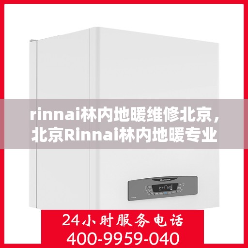 rinnai林内地暖维修北京，北京Rinnai林内地暖专业维修服务
