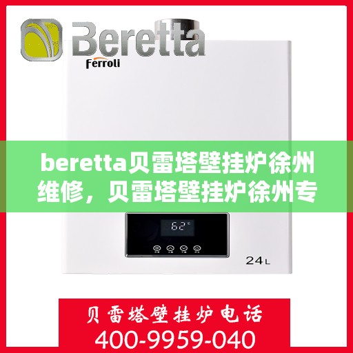 beretta贝雷塔壁挂炉徐州维修，贝雷塔壁挂炉徐州专业维修服务