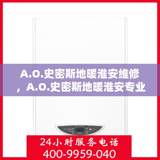 A.O.史密斯地暖淮安维修，A.O.史密斯地暖淮安专业维修服务解析