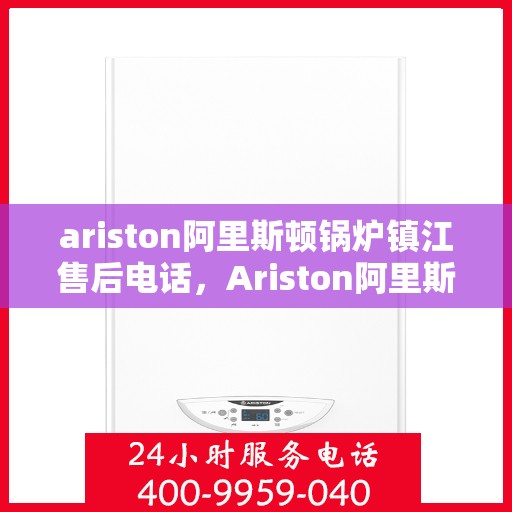 ariston阿里斯顿锅炉镇江售后电话，Ariston阿里斯顿锅炉镇江售后服务热线及联系方式