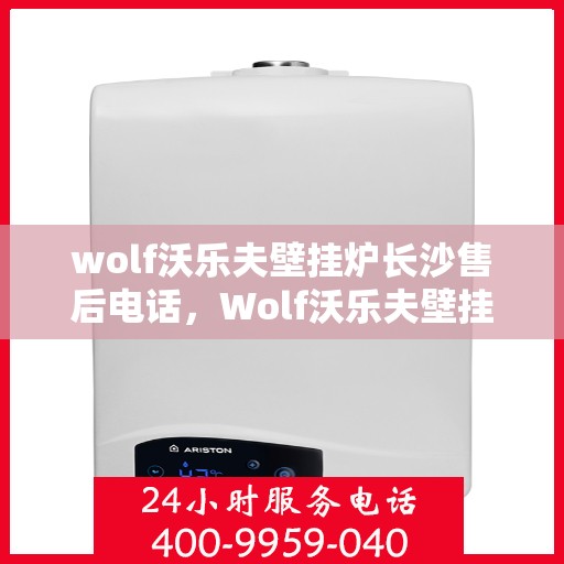 wolf沃乐夫壁挂炉长沙售后电话，Wolf沃乐夫壁挂炉长沙售后服务热线及联系方式