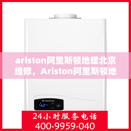 ariston阿里斯顿地暖北京维修，Ariston阿里斯顿地暖北京专业维修服务