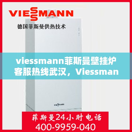 viessmann菲斯曼壁挂炉客服热线武汉，Viessmann菲斯曼壁挂炉武汉客服热线全解析