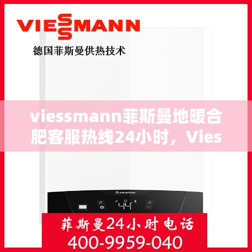 viessmann菲斯曼地暖合肥客服热线24小时，Viessmann菲斯曼地暖合肥全天候客服热线，24小时温暖服务不打烊