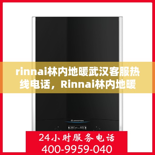 rinnai林内地暖武汉客服热线电话，Rinnai林内地暖武汉客服热线全攻略，解决您的地暖问题，一键拨打客服热线！