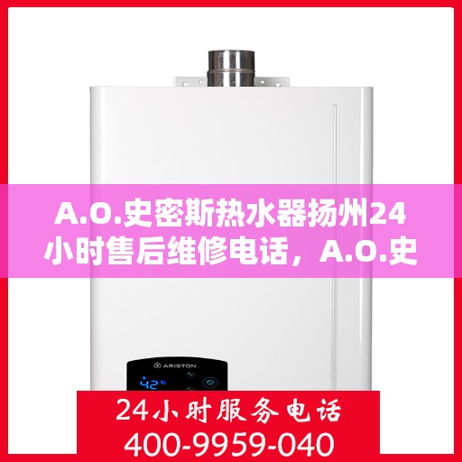 A.O.史密斯热水器扬州24小时售后维修电话，A.O.史密斯热水器扬州全天候售后维修服务热线