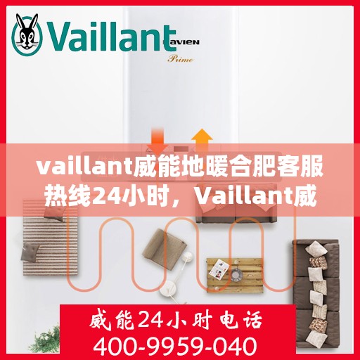 vaillant威能地暖合肥客服热线24小时，Vaillant威能地暖合肥全天候客服热线，贴心温暖您的每一个需求