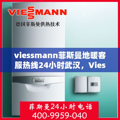 viessmann菲斯曼地暖客服热线24小时武汉，Viessmann菲斯曼地暖武汉24小时客服热线，全天候温暖连接