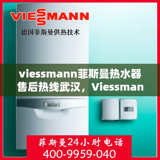 viessmann菲斯曼热水器售后热线武汉，Viessmann菲斯曼热水器武汉售后热线及服务一览