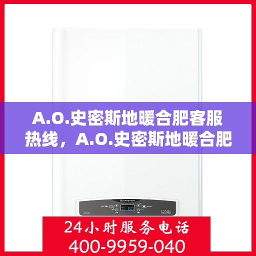 A.O.史密斯地暖合肥客服热线，A.O.史密斯地暖合肥客服热线，专业解答，温暖您的生活