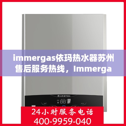 immergas依玛热水器苏州售后服务热线，Immergas依玛热水器苏州售后热线，专业维修服务，贴心保障您的温暖时刻