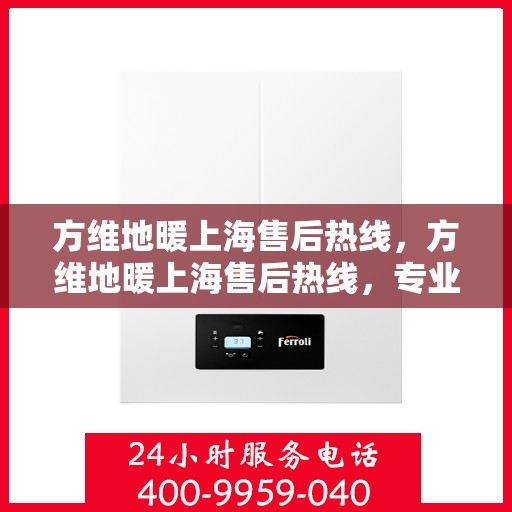 方维地暖上海售后热线，方维地暖上海售后热线，专业维修服务，温暖您的生活