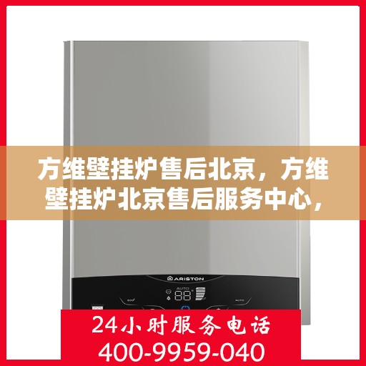 方维壁挂炉售后北京，方维壁挂炉北京售后服务中心，专业维修，贴心服务