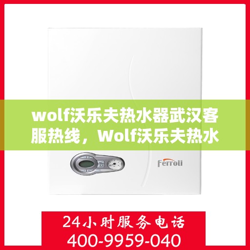 wolf沃乐夫热水器武汉客服热线，Wolf沃乐夫热水器武汉客服热线，专业解答，贴心服务