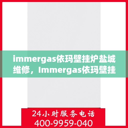 immergas依玛壁挂炉盐城维修，Immergas依玛壁挂炉盐城专业维修服务
