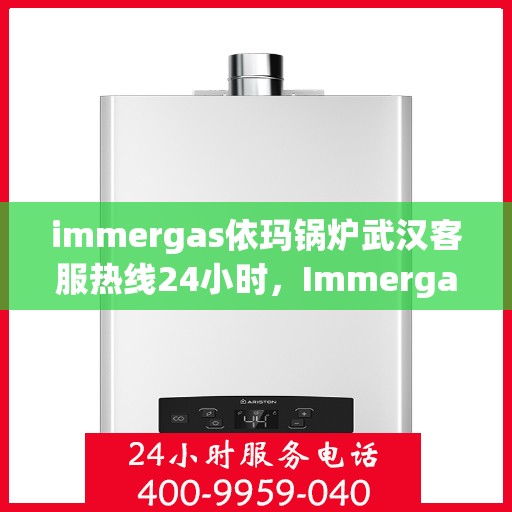 immergas依玛锅炉武汉客服热线24小时，Immergas依玛锅炉武汉全天候客服热线，贴心服务不打烊