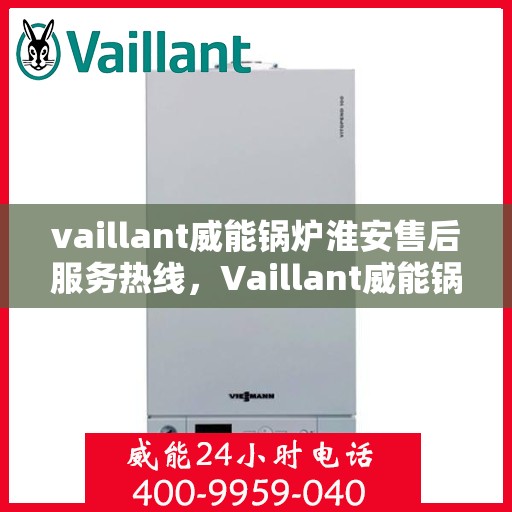 vaillant威能锅炉淮安售后服务热线，Vaillant威能锅炉淮安售后服务热线，专业团队为您提供贴心服务