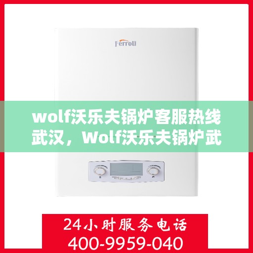 wolf沃乐夫锅炉客服热线武汉，Wolf沃乐夫锅炉武汉客服热线，专业解答，温暖您的生活