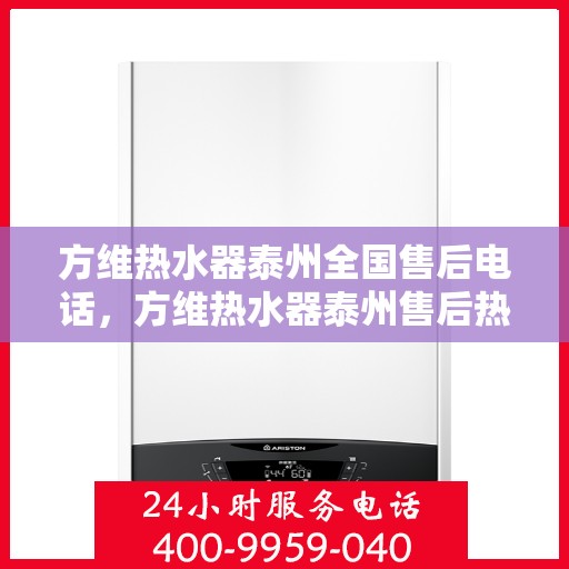 方维热水器泰州全国售后电话，方维热水器泰州售后热线，专业维修，全国服务电话一览
