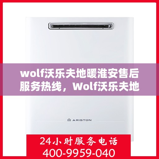 wolf沃乐夫地暖淮安售后服务热线，Wolf沃乐夫地暖淮安售后服务热线全解析