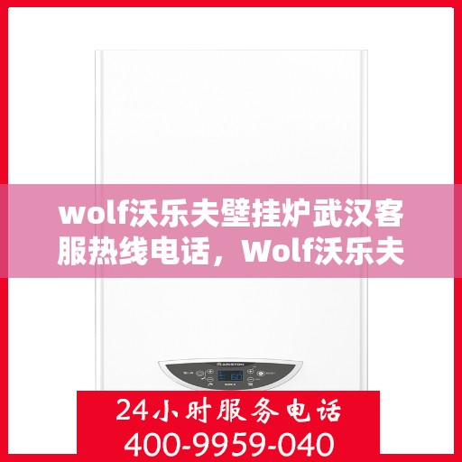 wolf沃乐夫壁挂炉武汉客服热线电话，Wolf沃乐夫壁挂炉武汉客服热线电话全攻略