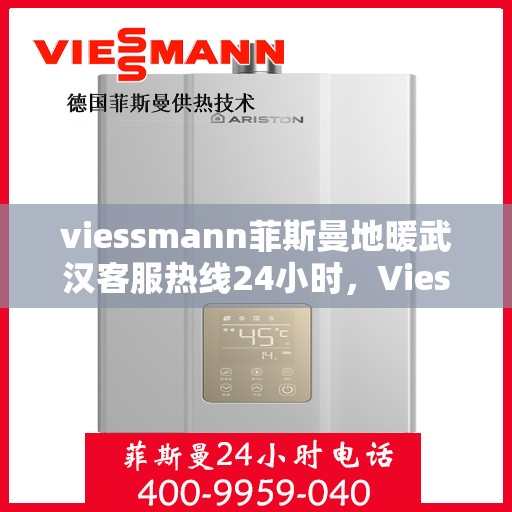 viessmann菲斯曼地暖武汉客服热线24小时，Viessmann菲斯曼地暖武汉全天候客服热线，温暖连接每一刻