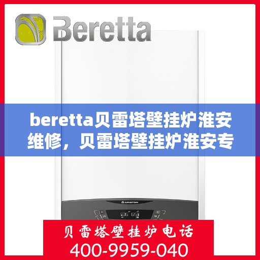 beretta贝雷塔壁挂炉淮安维修，贝雷塔壁挂炉淮安专业维修服务