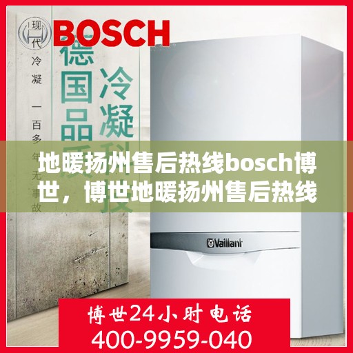 地暖扬州售后热线bosch博世，博世地暖扬州售后热线及专业维修服务
