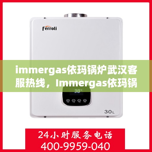 immergas依玛锅炉武汉客服热线，Immergas依玛锅炉武汉客服热线，专业解答，贴心服务