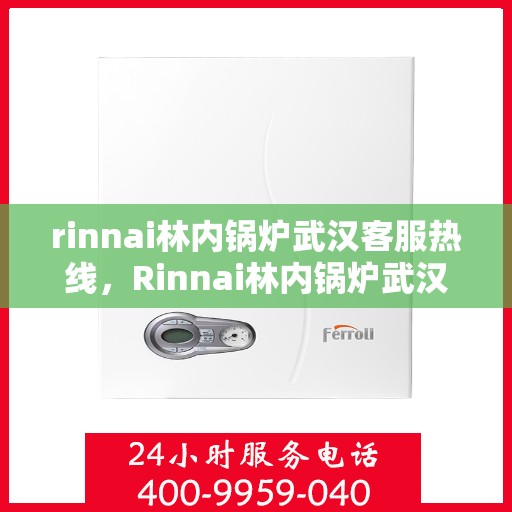 rinnai林内锅炉武汉客服热线，Rinnai林内锅炉武汉客服热线，专业解答，贴心服务